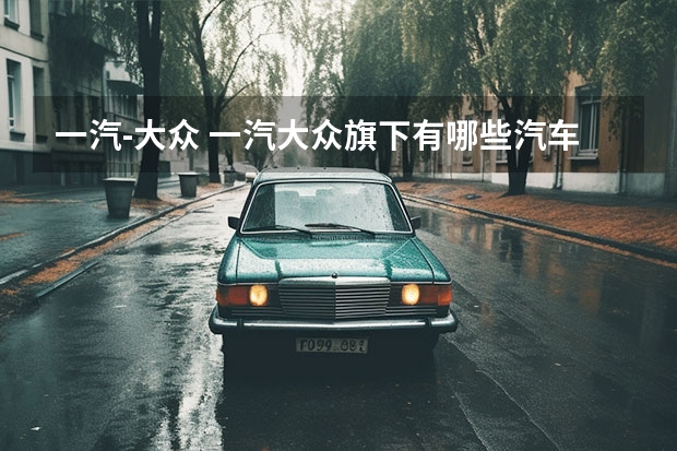 一汽-大众 一汽大众旗下有哪些汽车品牌