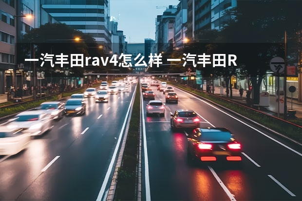 一汽丰田rav4怎么样 一汽丰田RAV4款怎么样