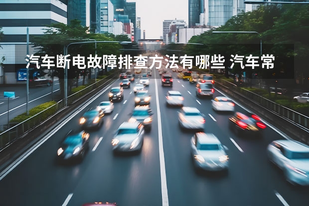 汽车断电故障排查方法有哪些 汽车常见的电路故障判断法