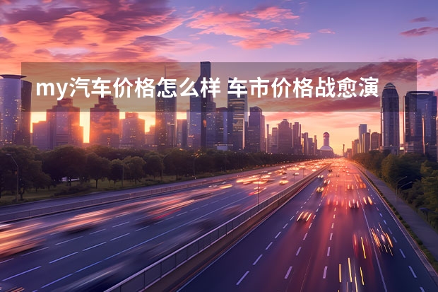 my汽车价格怎么样 车市价格战愈演愈烈，现在是买车的最佳时机？