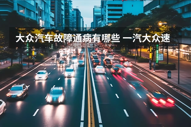 大众汽车故障通病有哪些 一汽大众速腾10个常见故障及解决方案