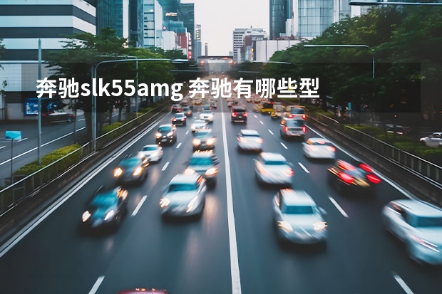 奔驰slk55amg 奔驰有哪些型号？
