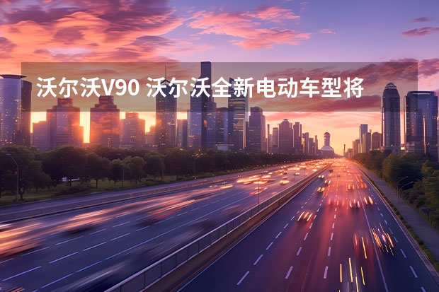 沃尔沃V90 沃尔沃全新电动车型将于3月2日亮相
