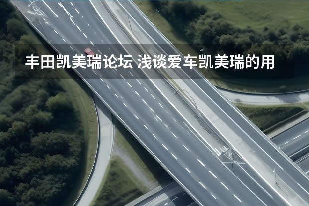 丰田凯美瑞论坛 浅谈爱车凯美瑞的用车客观感受，不吹不黑！