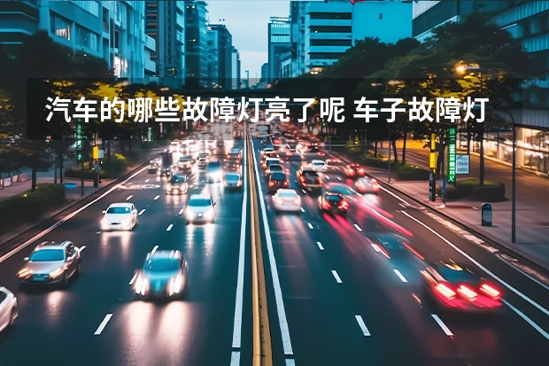 汽车的哪些故障灯亮了呢 车子故障灯亮图标有哪些？