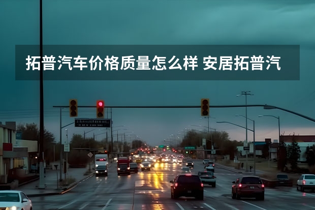 拓普汽车价格质量怎么样 安居拓普汽车配件怎么样