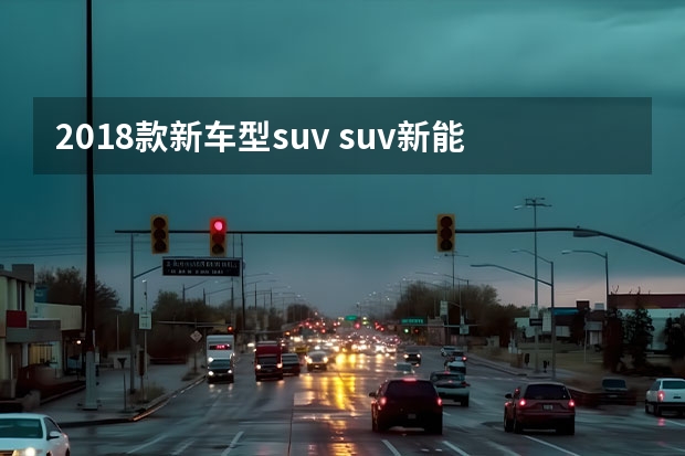 2018款新车型suv suv新能源汽车有哪些