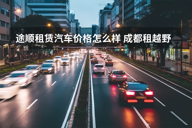 途顺租赁汽车价格怎么样 成都租越野车成都租越野车价格
