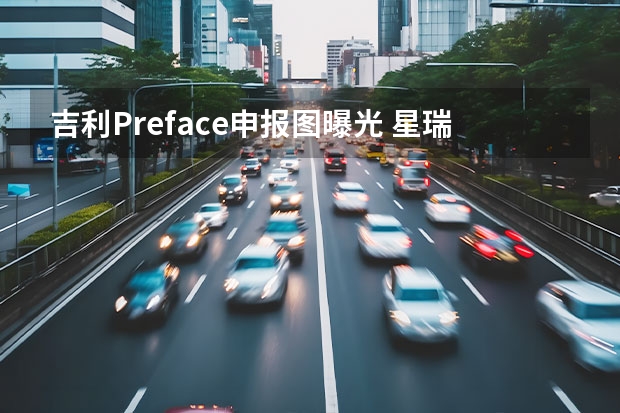吉利Preface申报图曝光 星瑞率先搭载