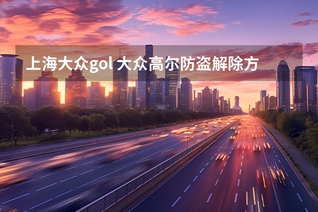 上海大众gol 大众高尔防盗解除方法是什么