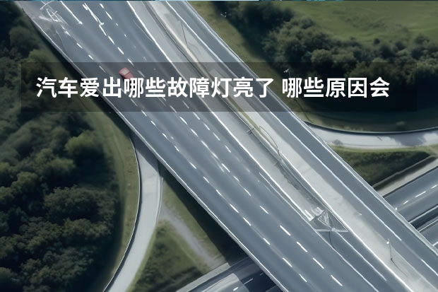 汽车爱出哪些故障灯亮了 哪些原因会导致发动机故障灯亮亮起？