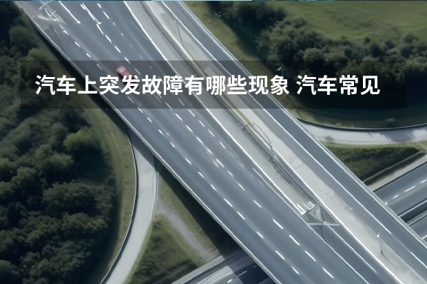 汽车上突发故障有哪些现象 汽车常见故障预兆都有哪些？