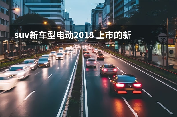suv新车型电动2018 上市的新能源汽车有哪些？