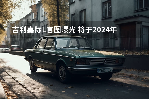 吉利嘉际L官图曝光 将于2024年投产