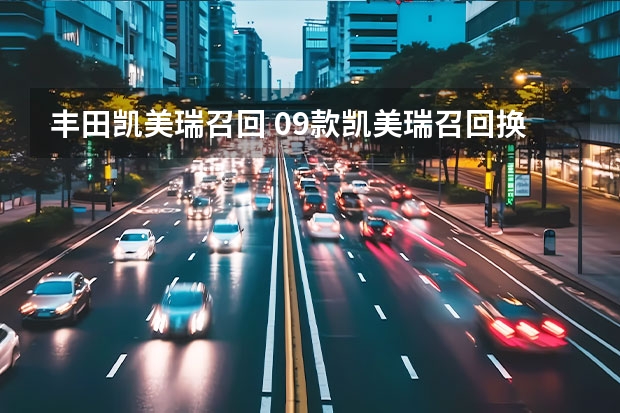 丰田凯美瑞召回 09款凯美瑞召回换仪表台是哪年的