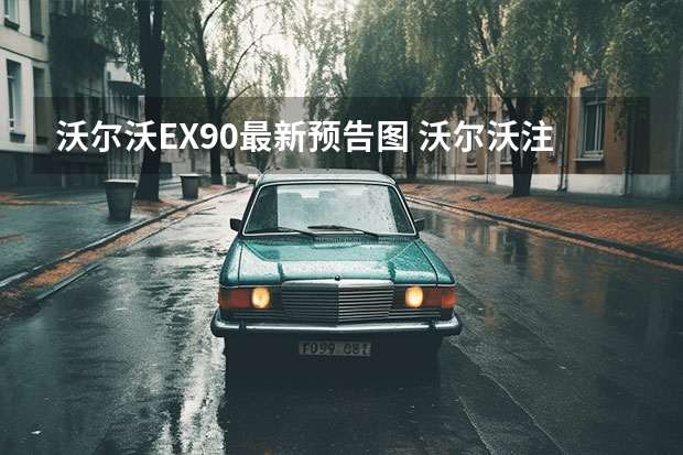 沃尔沃EX90最新预告图 沃尔沃注册EX30/40/60等商标