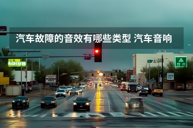 汽车故障的音效有哪些类型 汽车音响的故障排除与维修秘诀