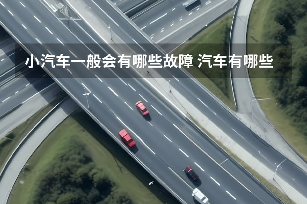 小汽车一般会有哪些故障 汽车有哪些常见毛病和解决办法？