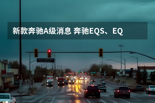 新款奔驰A级消息 奔驰EQS、EQA、EQB将在上海车展亮相