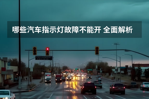 哪些汽车指示灯故障不能开 全面解析汽车各种仪表故障灯