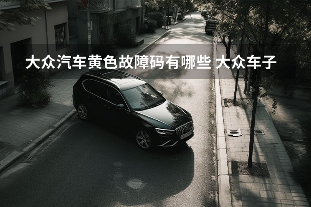 大众汽车黄色故障码有哪些 大众车子发动机亮黄灯是什么原因？