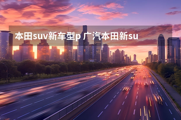 本田suv新车型p 广汽本田新suv