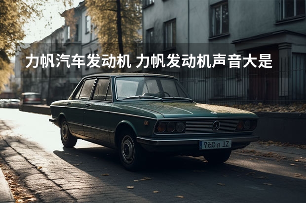 力帆汽车发动机 力帆发动机声音大是什么原因？