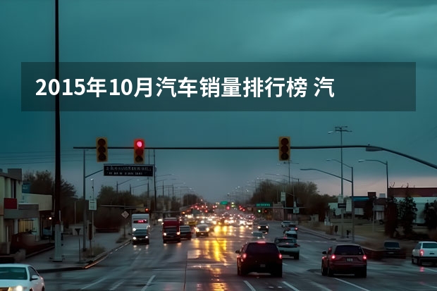 2015年10月汽车销量排行榜 汽车销量排行榜的排行