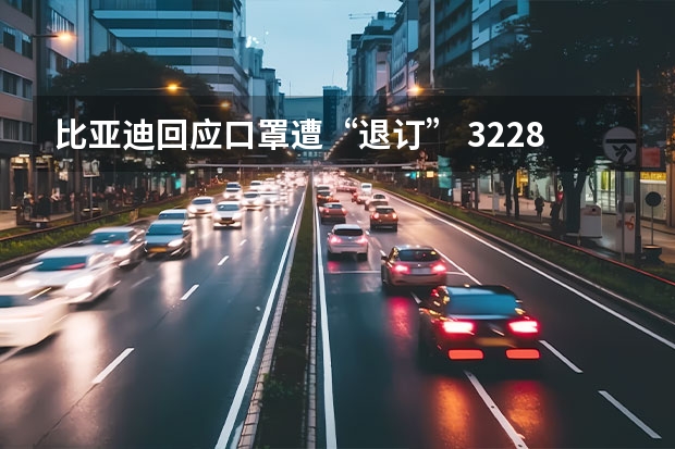 比亚迪回应口罩遭“退订” 32.28万元