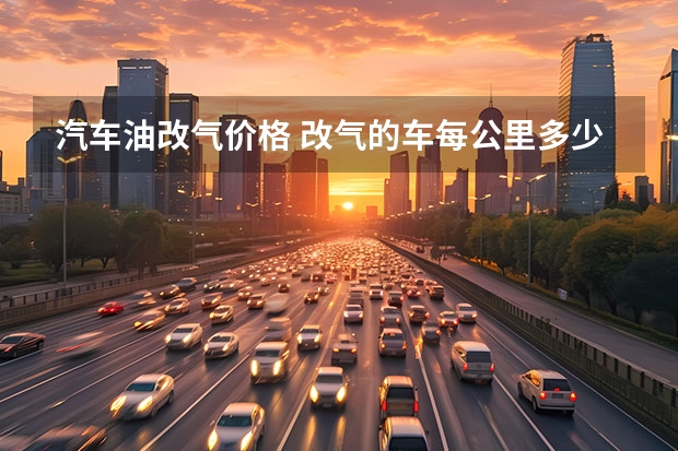汽车油改气价格 改气的车每公里多少钱