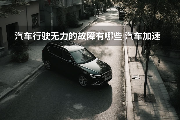 汽车行驶无力的故障有哪些 汽车加速无力的原因有哪些