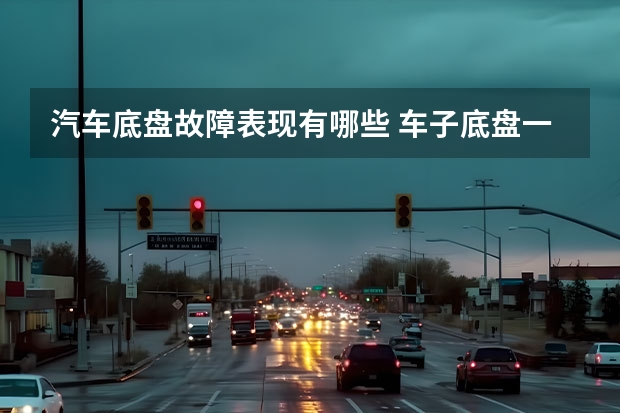 汽车底盘故障表现有哪些 车子底盘一般会出现哪些问题？