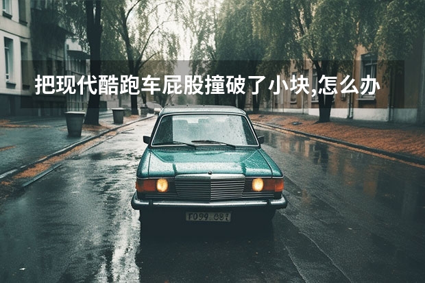 把现代酷跑车屁股撞破了小块,怎么办？