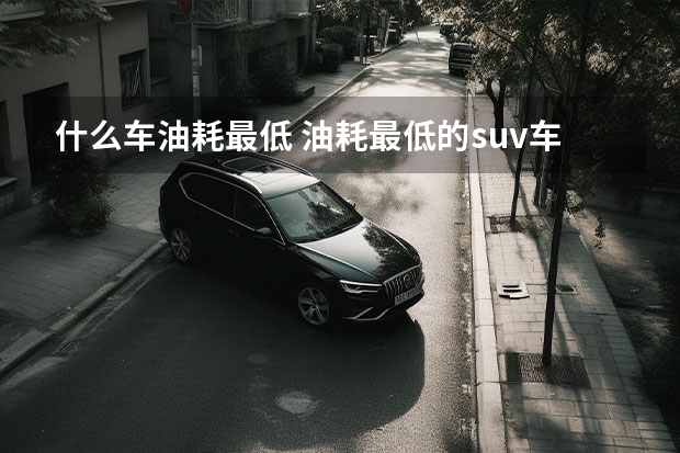 什么车油耗最低 油耗最低的suv车排行榜