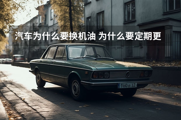 汽车为什么要换机油 为什么要定期更换机油？
