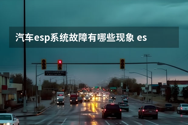 汽车esp系统故障有哪些现象 esp灯亮是什么故障