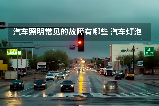 汽车照明常见的故障有哪些 汽车灯泡经常烧坏可能的故障是什么？需要干嘛