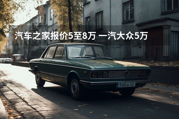 汽车之家报价5至8万 一汽大众5万至8万小车有哪些