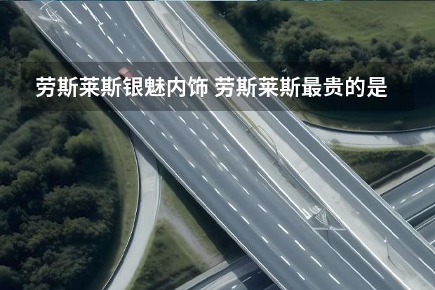 劳斯莱斯银魅内饰 劳斯莱斯最贵的是那一款？