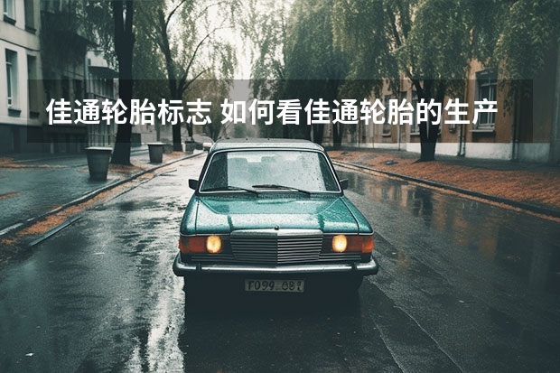 佳通轮胎标志 如何看佳通轮胎的生产日期