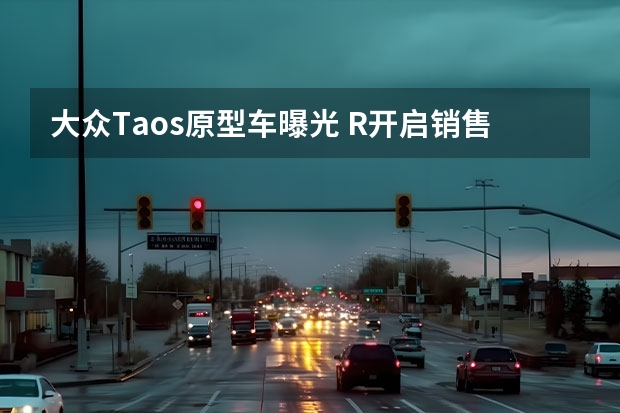 大众Taos原型车曝光 R开启销售