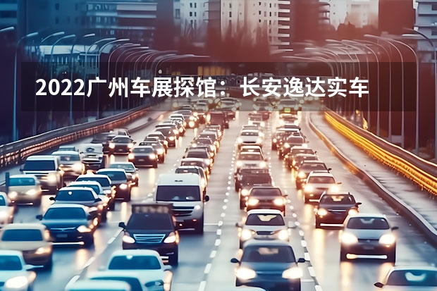 2022广州车展探馆：长安逸达实车 召回：长安欧尚A800和凌轩涉及20710辆/存在起火隐患