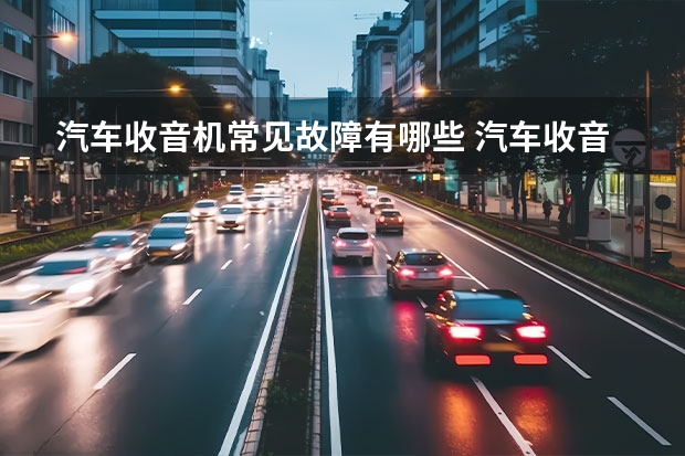 汽车收音机常见故障有哪些 汽车收音机有杂音滋滋滋怎么解决？