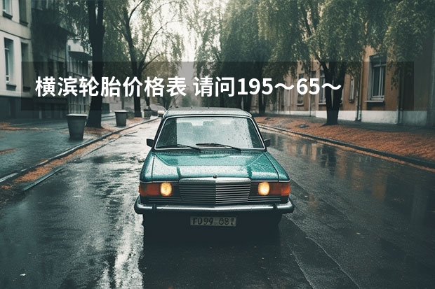 横滨轮胎价格表 请问195～65～15的横滨轮胎多少钱一条？