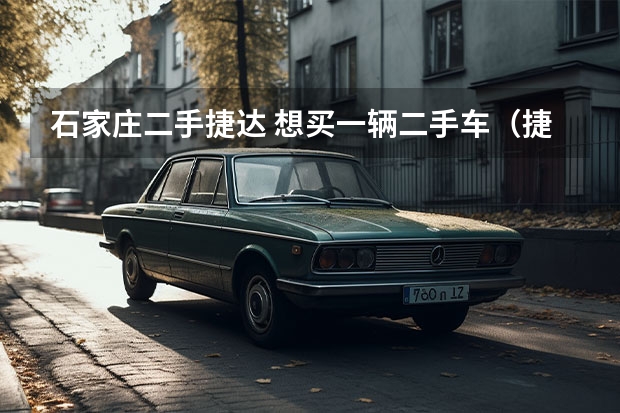 石家庄二手捷达 想买一辆二手车（捷达）需要注意哪些情况？
