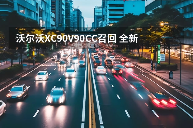 沃尔沃XC90/V90CC召回 全新沃尔沃XC60或将于2025年推出