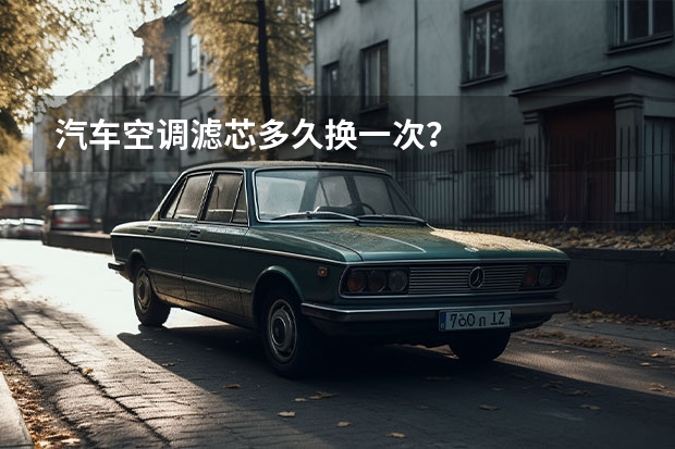 汽车空调滤芯多久换一次？