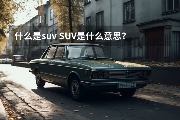 什么是suv SUV是什么意思？