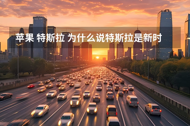 苹果 特斯拉 为什么说特斯拉是新时代的苹果公司