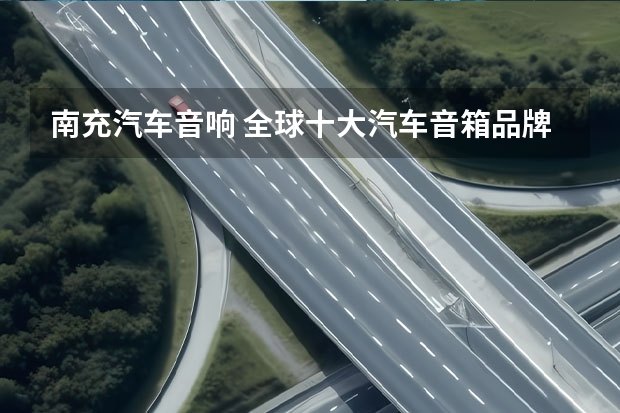 南充汽车音响 全球十大汽车音箱品牌(哪个品牌的汽车音箱最好)